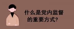什么是黨內監(jiān)督的重要方式?