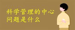 科學(xué)管理的中心問題是什么