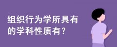 組織行為學(xué)所具有的學(xué)科性質(zhì)有