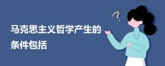 馬克思主義哲學(xué)產(chǎn)生的條件包括