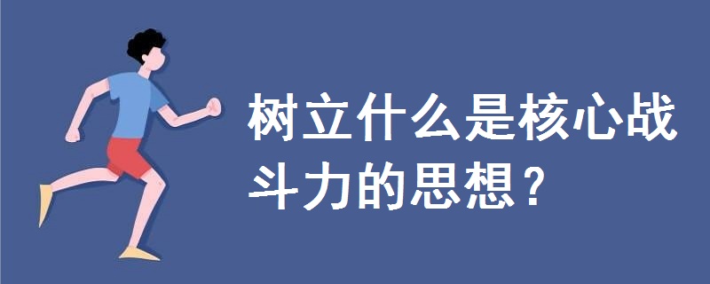 樹(shù)立什么是核心戰(zhàn)斗力的思想