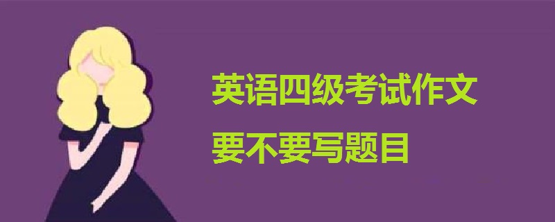 英語四級(jí)考試作文要不要寫題目
