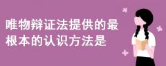 唯物辯證法提供的最根本的認識方法是