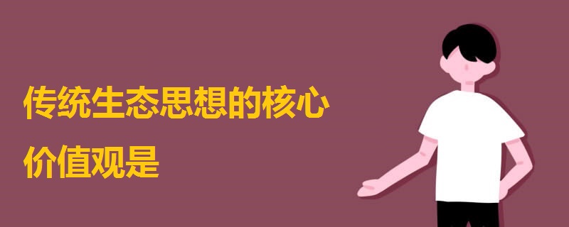 傳統(tǒng)生態(tài)思想的核心價(jià)值觀是