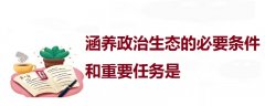 涵養(yǎng)政治生態(tài)的必要條件和重要任務(wù)是