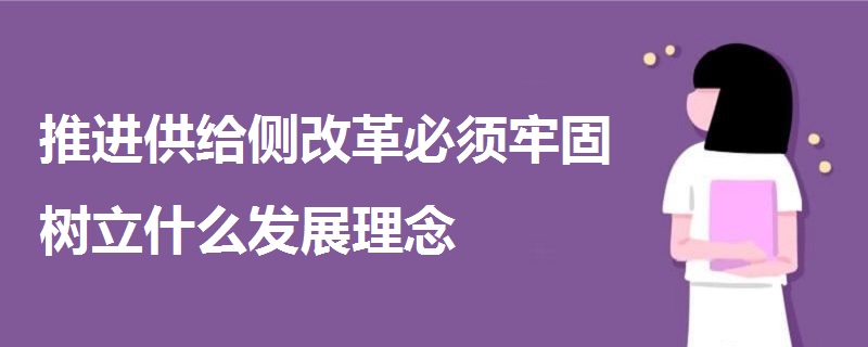 推進(jìn)供給側(cè)改革必須牢固樹立什么發(fā)展理念
