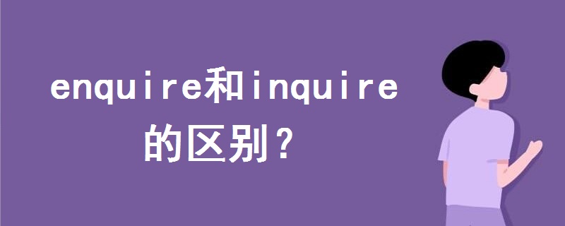 enquire和inquire的區(qū)別