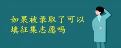 如果被錄取了可以填征集志愿嗎