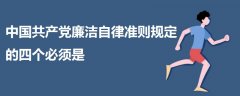 中國共產(chǎn)黨廉潔自律準則規(guī)定的四個必須是