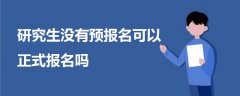 研究生沒有預(yù)報(bào)名可以正式報(bào)名嗎