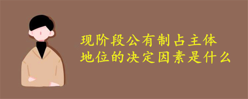 現(xiàn)階段公有制占主體地位的決定因素是