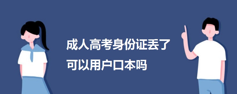 成人高考身份證丟了可以用戶(hù)口本嗎