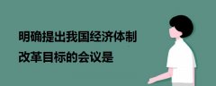 明確提出我國經濟體制改革目標的會議是