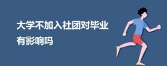 大學(xué)不加入社團(tuán)對畢業(yè)有影響嗎