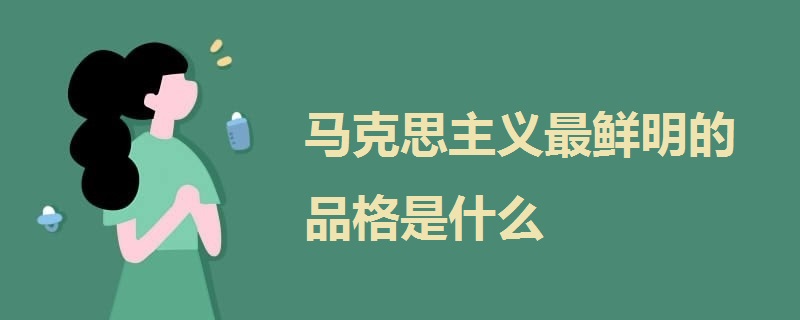 馬克思主義最鮮明的品格是什么