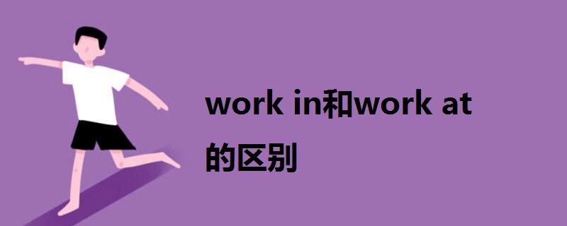 work in和work at 的區(qū)別