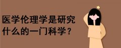 醫(yī)學(xué)倫理學(xué)是研究什么的一門科學(xué)