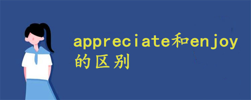 appreciate和enjoy的區(qū)別