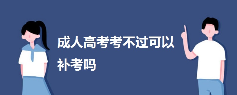 成人高考考不過(guò)可以補(bǔ)考嗎