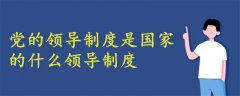 黨的領(lǐng)導(dǎo)制度是國家的什么領(lǐng)導(dǎo)制度