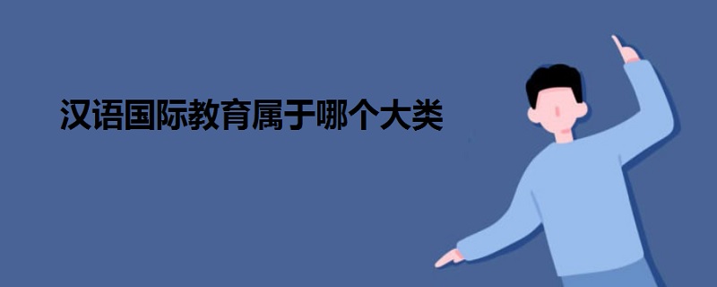 漢語(yǔ)國(guó)際教育屬于哪個(gè)大類(lèi)