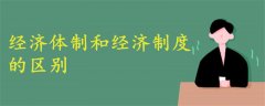 經(jīng)濟(jì)體制和經(jīng)濟(jì)制度的區(qū)別