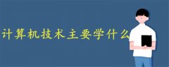 計(jì)算機(jī)技術(shù)主要學(xué)什么