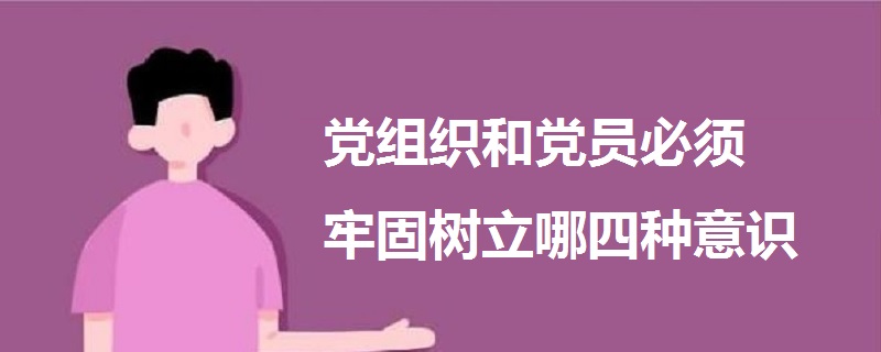 黨組織和黨員必須牢固樹立哪四種意識