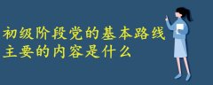 初級(jí)階段黨的基本路線最主要的內(nèi)容是什么