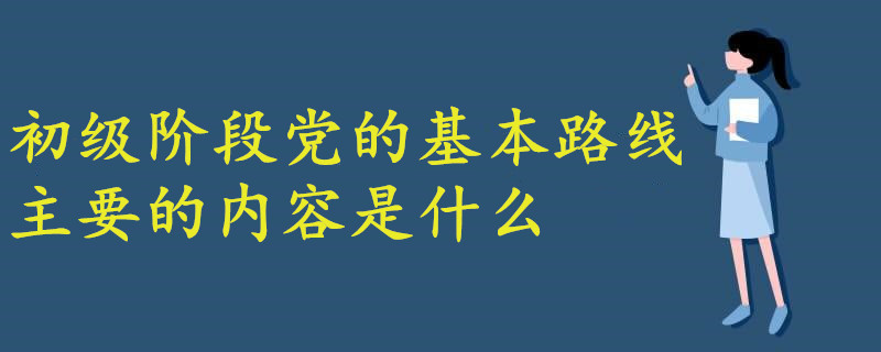 初級(jí)階段黨的基本路線最主要的內(nèi)容是什么