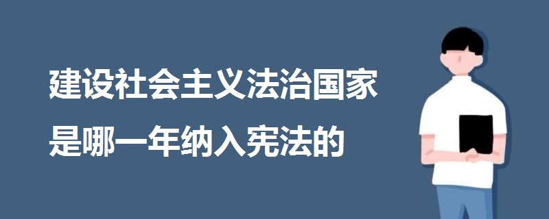 建設(shè)社會主義法治國家是哪一年納入憲法的