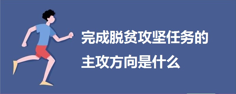 完成脫貧攻堅(jiān)任務(wù)的主攻方向是什么