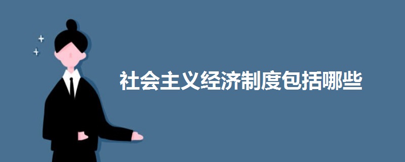 社會(huì)主義經(jīng)濟(jì)制度包括哪些