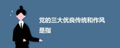 黨的三大優(yōu)良傳統(tǒng)和作風是指