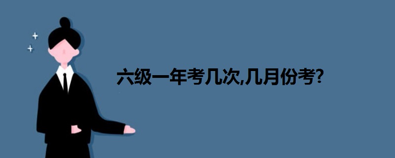 六級(jí)一年考幾次,幾月份考?