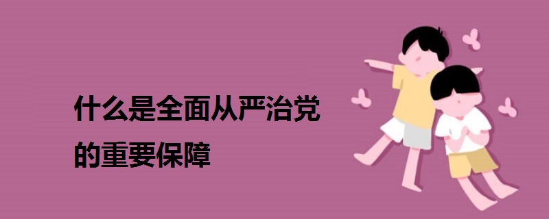 什么是全面從嚴(yán)治黨的重要保障