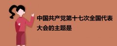 中國共產(chǎn)黨第十七次全國代表大會的主題是