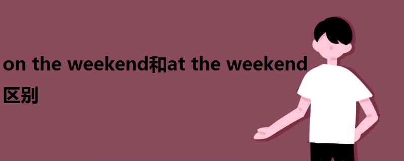 on the weekend和at the weekend區(qū)別