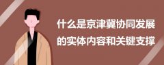 什么是京津冀協(xié)同發(fā)展的實(shí)體內(nèi)容和關(guān)鍵支撐
