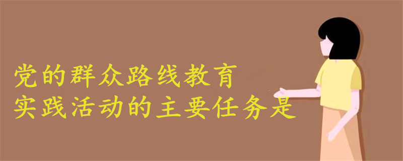 黨的群眾路線教育實踐活動的主要任務(wù)是