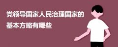 黨領(lǐng)導(dǎo)國(guó)家人民治理國(guó)家的基本方略有哪些