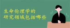 生命倫理學(xué)的研究領(lǐng)域包括