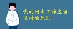 黨的問責(zé)工作應(yīng)當(dāng)堅(jiān)持的原則