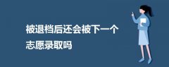 被退檔后還會被下一個志愿錄取嗎