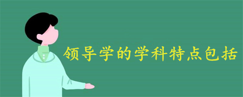 領(lǐng)導(dǎo)學(xué)的學(xué)科特點包括