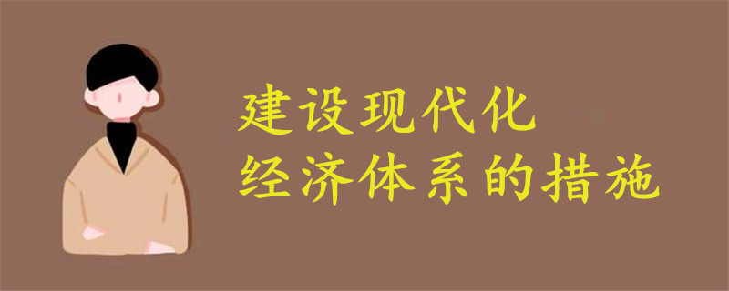 建設(shè)現(xiàn)代化經(jīng)濟(jì)體系的措施