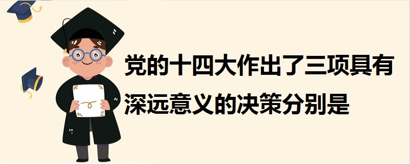黨的十四大作出了三項(xiàng)具有深遠(yuǎn)意義的決策分別是