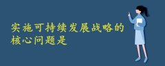 實(shí)施可持續(xù)發(fā)展戰(zhàn)略的核心問(wèn)題是