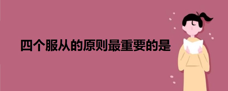 四個(gè)服從的原則最重要的是