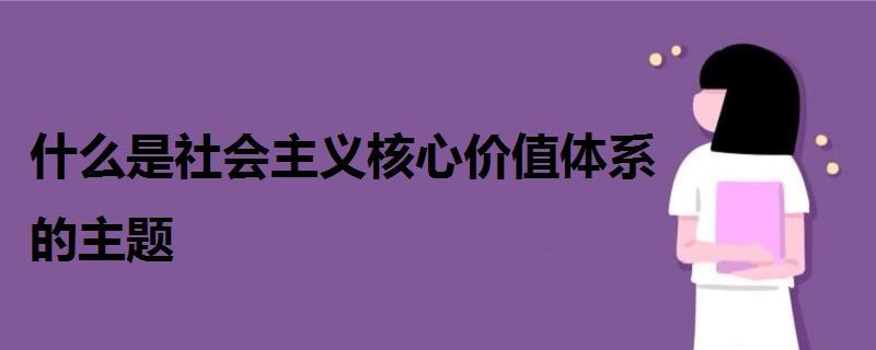 什么是社會(huì)主義核心價(jià)值體系的主題